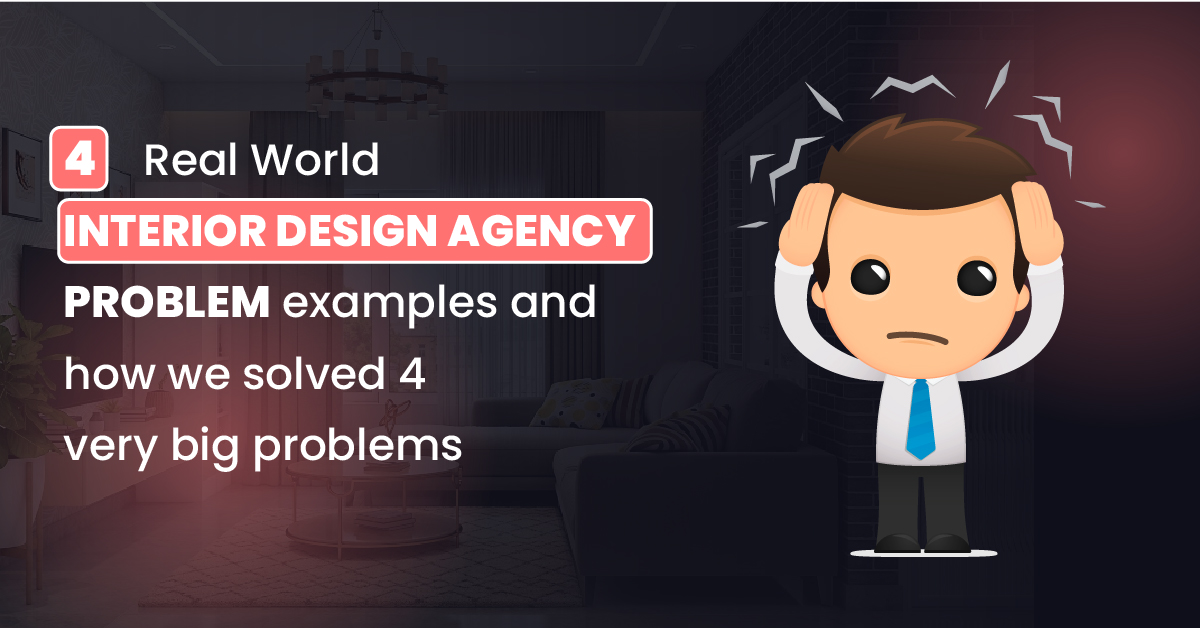 4 real-world INTERIOR DESIGN AGENCY PROBLEM examples and how we solved 4 very big problems