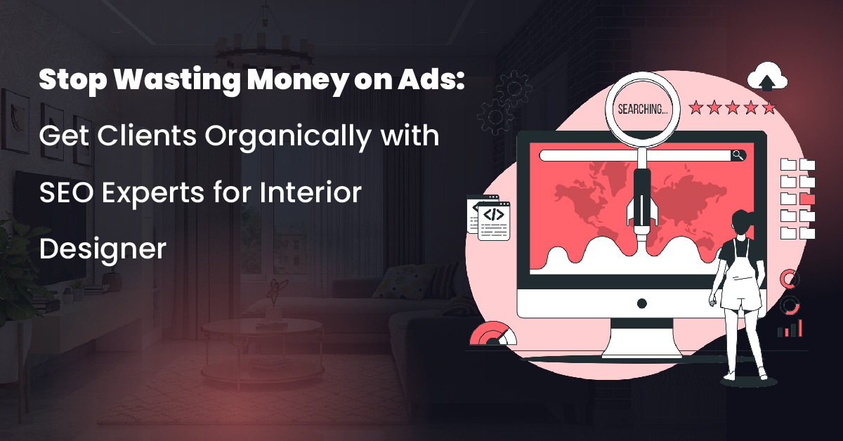 Stop Wasting Money on Ads: Get Clients Organically with SEO Experts for Interior Designer