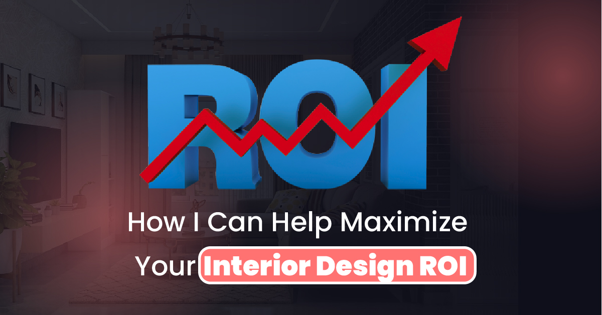 How I Can Help Maximize Your Interior Design ROI