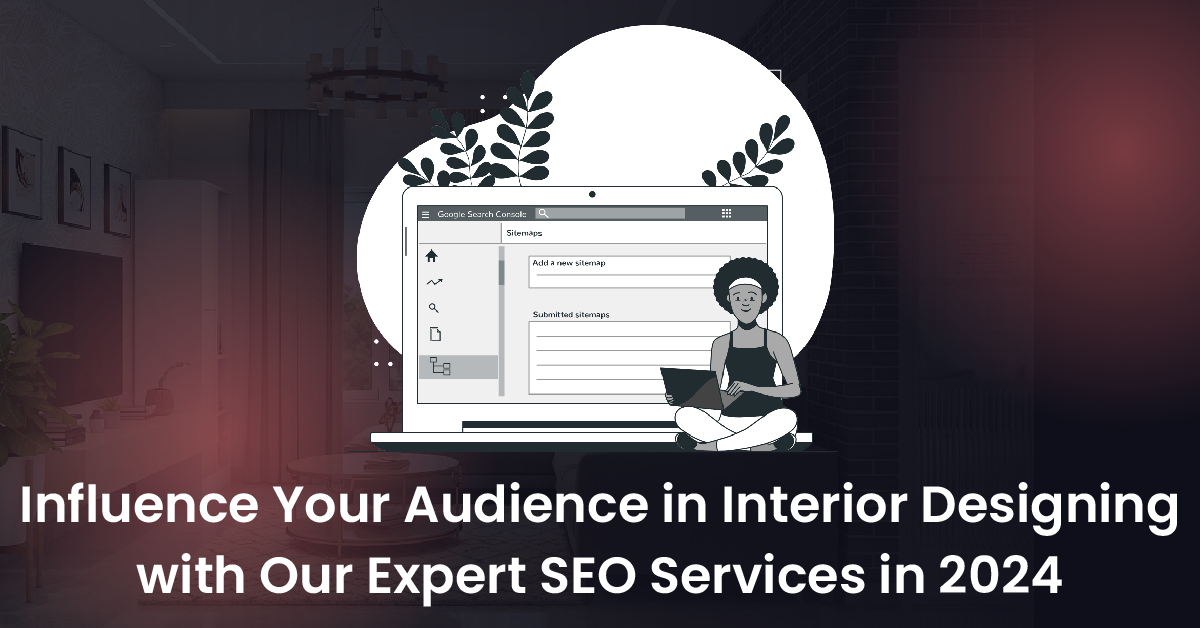 Influence Your Audience in Interior Designing with Our Expert SEO Services in 2024