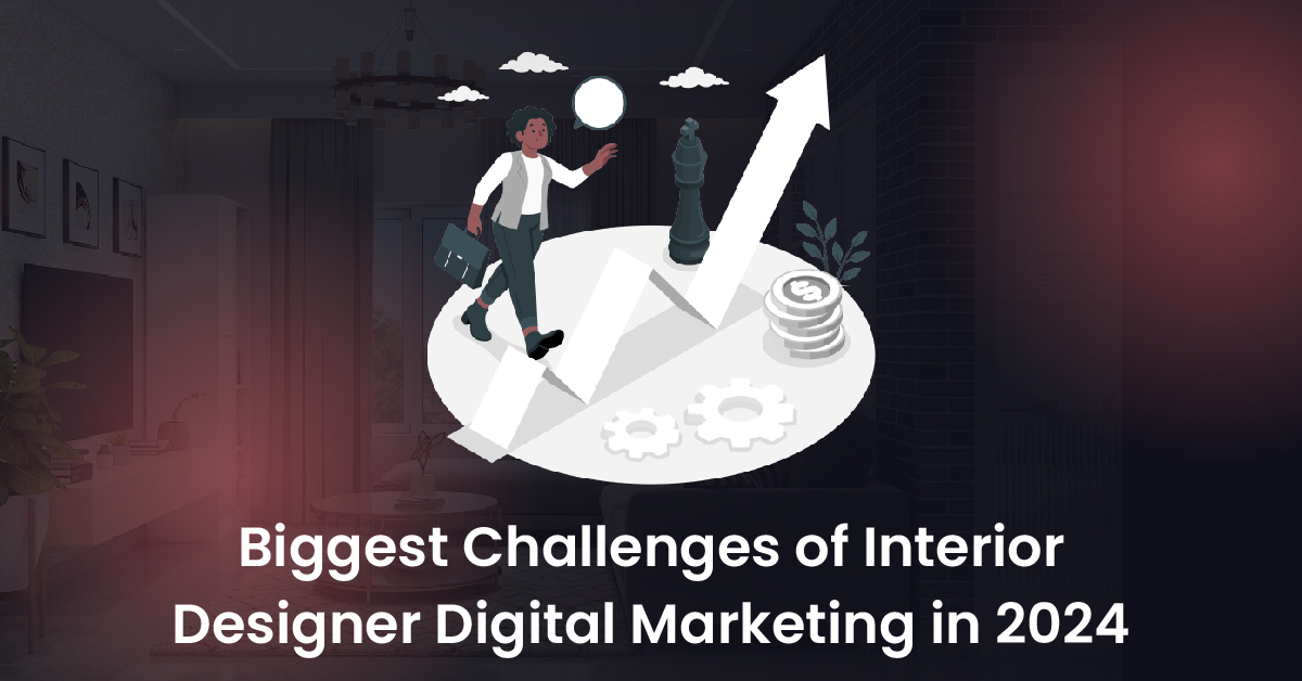 Biggest Challenges of Interior Designer Digital Marketing in 2024