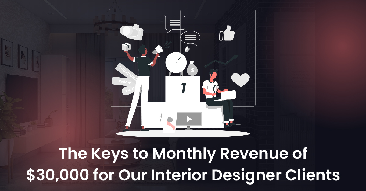 The Keys to Monthly Revenue of $30,000 for Our Interior Designer Clients