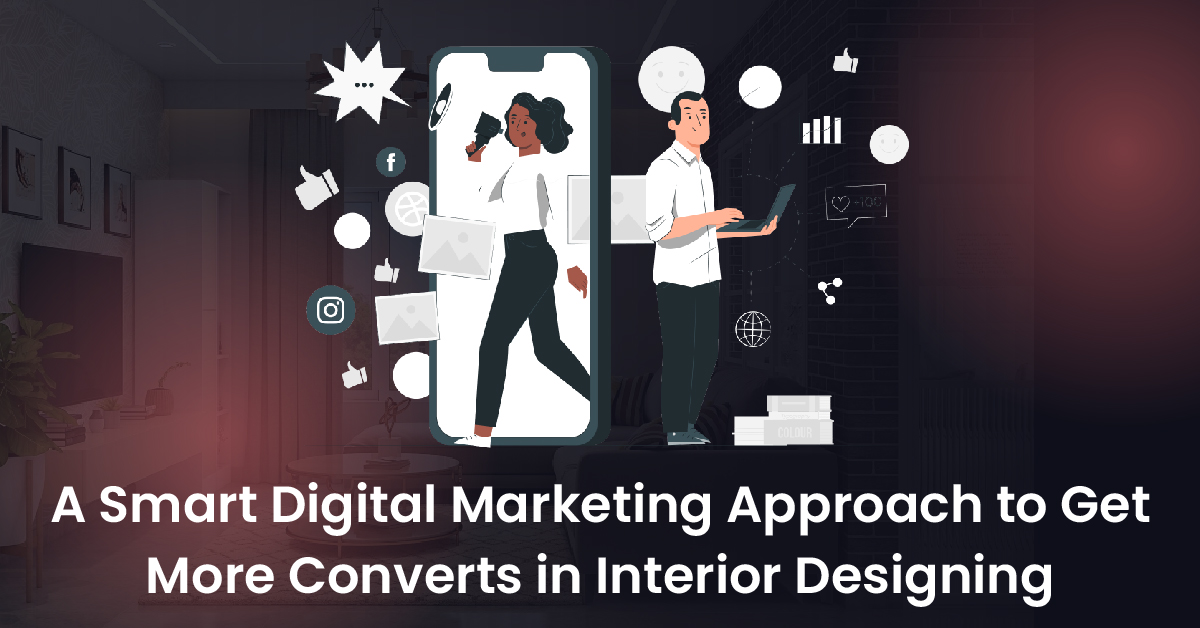 A Smart Digital Marketing Approach to Get More Converts in Interior Designing