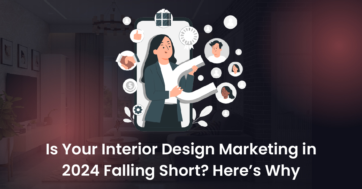 Is Your Interior Design Marketing in 2024 Falling Short? Here’s Why