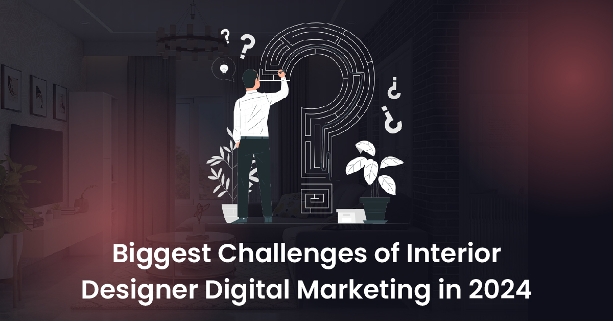 Biggest Challenges of Interior Designer Digital Marketing in 2024